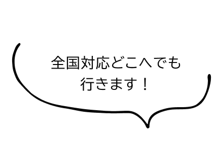 全国対応どこへでも行きます！